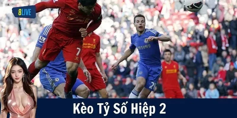 Kèo Tỷ Số Hiệp 2 – Bí Kíp Đọc Kèo & Chiến Thuật Đỉnh Cao