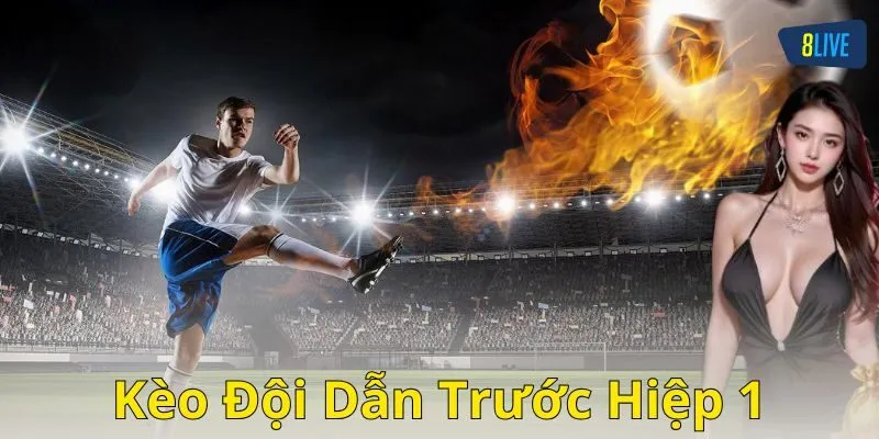 Kèo đội dẫn trước hiệp 1 là gì?