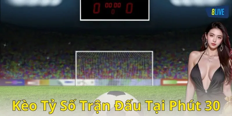 Kèo tỷ số trận đấu tại phút 30 là gì?