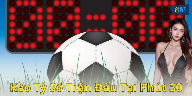 Kinh nghiệm khi chơi kèo tỷ số trận đấu tại phút 30