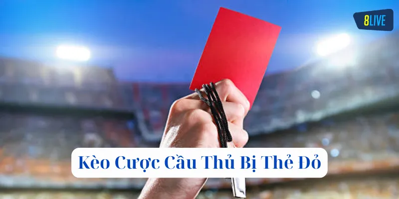 Kèo Cược Cầu Thủ Bị Thẻ Đỏ có gì hấp dẫn