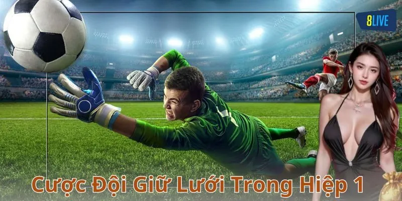 Cách chơi cược đội giữ lưới trong hiệp 1 chi tiết