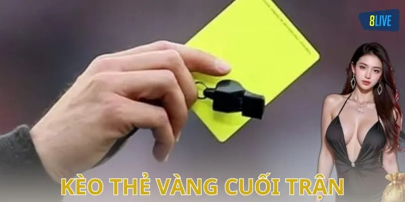 Kèo thẻ vàng cuối trận – Bí kíp chơi cực đỉnh cho anh em