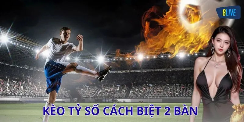 Kèo tỷ số cách biệt 2 bàn là gì?